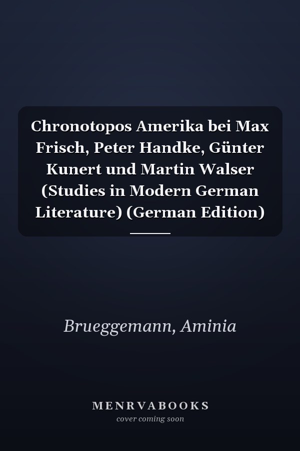 Chronotopos Amerika bei Max Frisch, Peter Handke, Günter Kunert und Martin Walser (Studies in Modern German Literature) (German Edition)