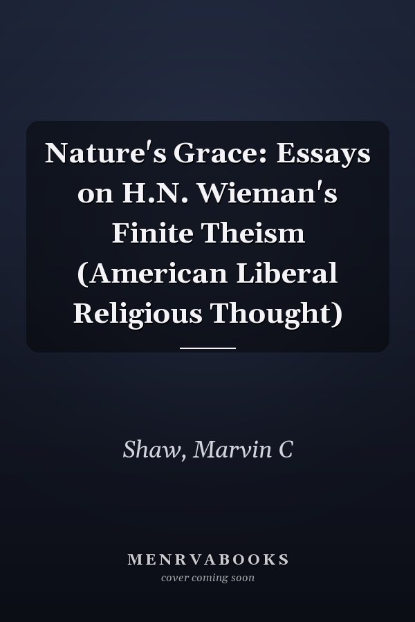 Nature's Grace: Essays on H.N. Wieman's Finite Theism (American Liberal Religious Thought)