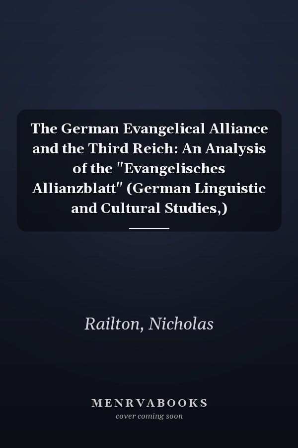 The German Evangelical Alliance and the Third Reich: An Analysis of the "Evangelisches Allianzblatt" (German Linguistic and Cultural Studies,)
