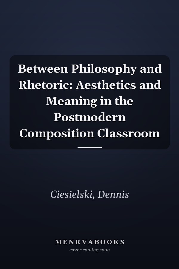 Between Philosophy and Rhetoric: Aesthetics and Meaning in the Postmodern Composition Classroom