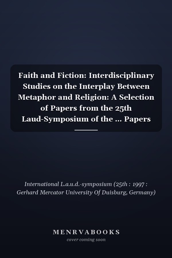 Faith and Fiction: Interdisciplinary Studies on the Interplay Between Metaphor and Religion: A Selection of Papers from the 25th Laud-Symposium of the ... Papers on Research in Language and Culture,)