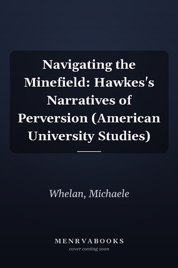 Navigating the Minefield: Hawkes's Narratives of Perversion (American University Studies)