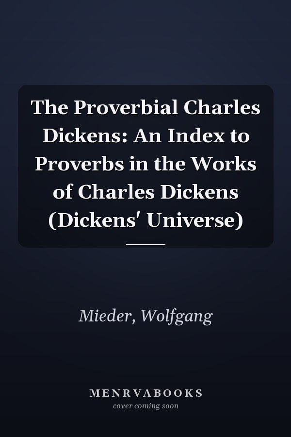 The Proverbial Charles Dickens: An Index to Proverbs in the Works of Charles Dickens (Dickens' Universe)
