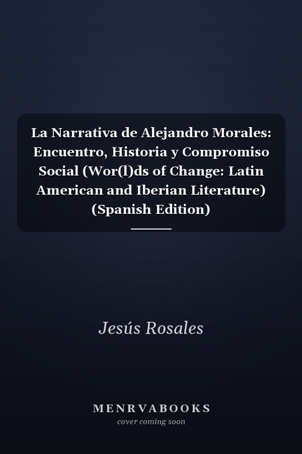 La Narrativa de Alejandro Morales: Encuentro, Historia y Compromiso Social (Wor(l)ds of Change: Latin American and Iberian Literature) (Spanish Edition)
