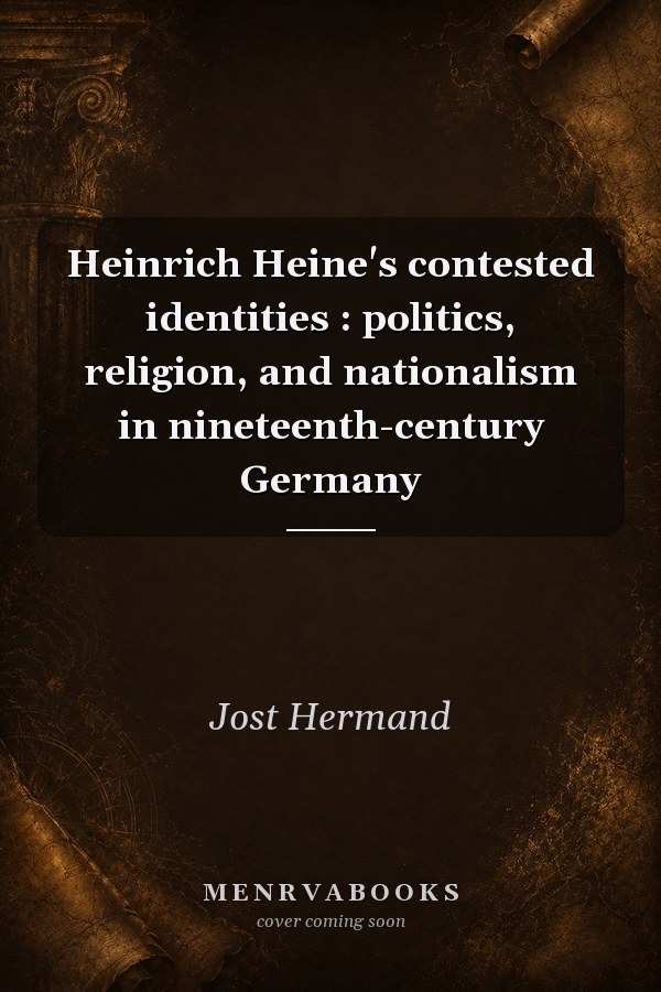 Heinrich Heine's contested identities : politics, religion, and nationalism in nineteenth-century Germany