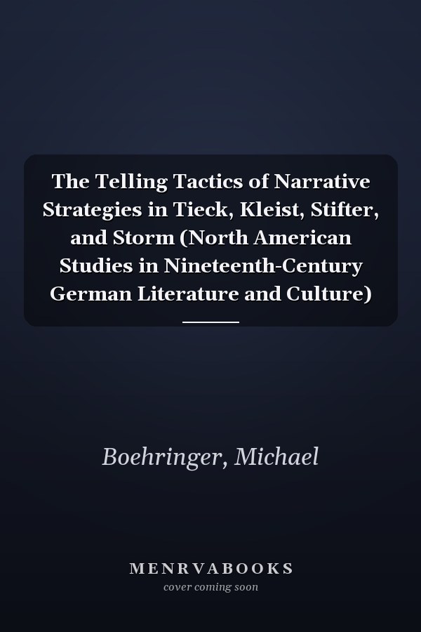 The Telling Tactics of Narrative Strategies in Tieck, Kleist, Stifter, and Storm (North American Studies in Nineteenth-Century German Literature and Culture)
