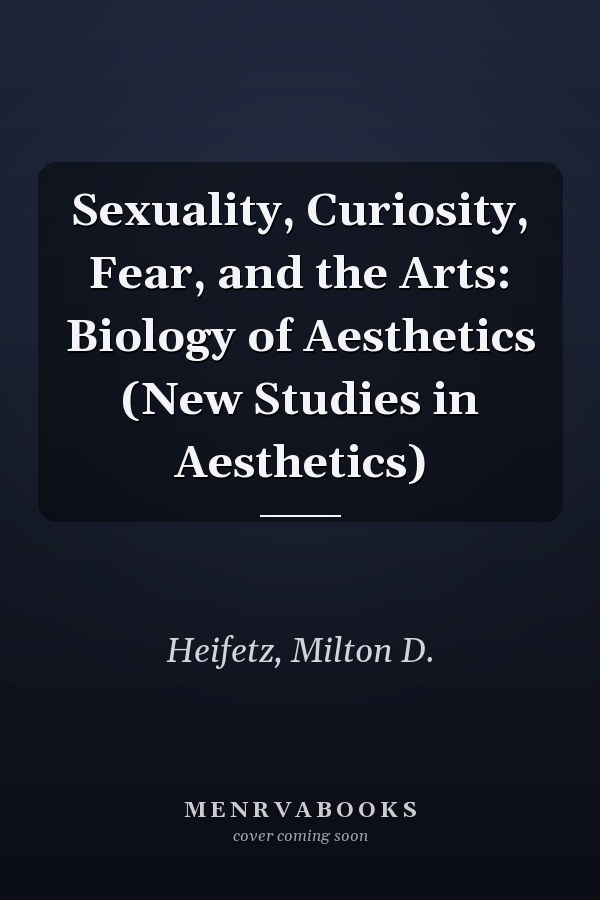 Sexuality, Curiosity, Fear, and the Arts: Biology of Aesthetics (New Studies in Aesthetics)