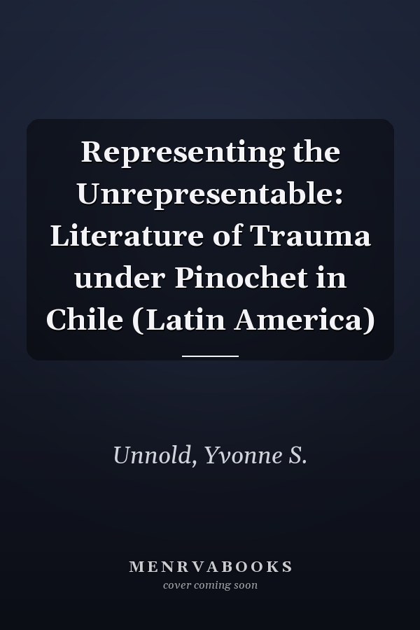 Representing the Unrepresentable: Literature of Trauma under Pinochet in Chile (Latin America)