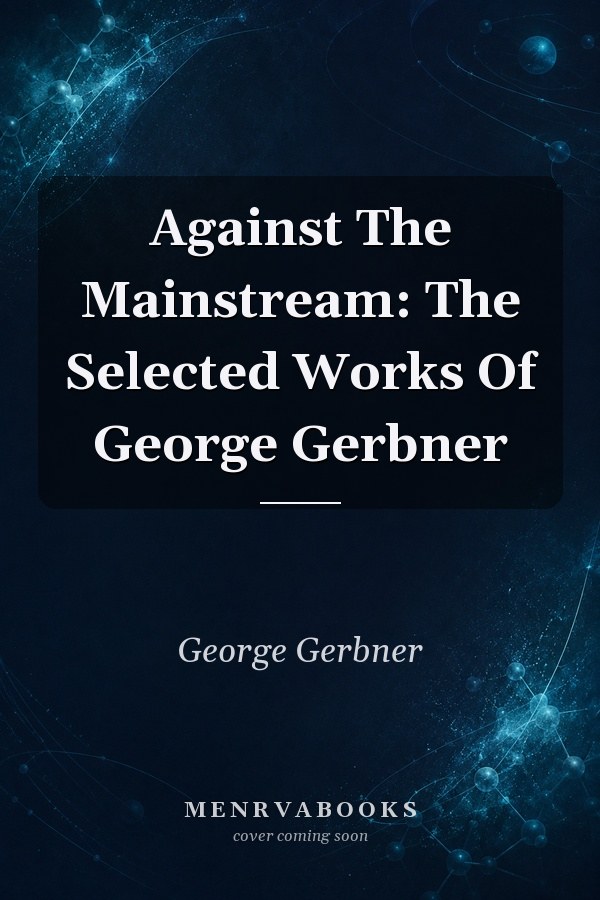 Against The Mainstream: The Selected Works Of George Gerbner