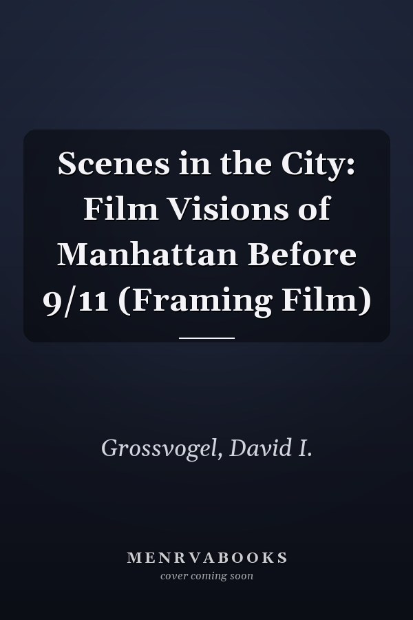 Scenes in the City: Film Visions of Manhattan Before 9/11 (Framing Film)