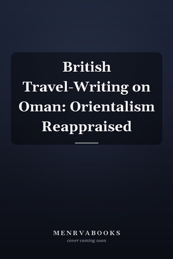 British Travel-Writing on Oman: Orientalism Reappraised