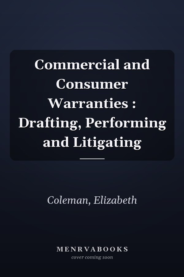 Commercial and Consumer Warranties : Drafting, Performing and Litigating