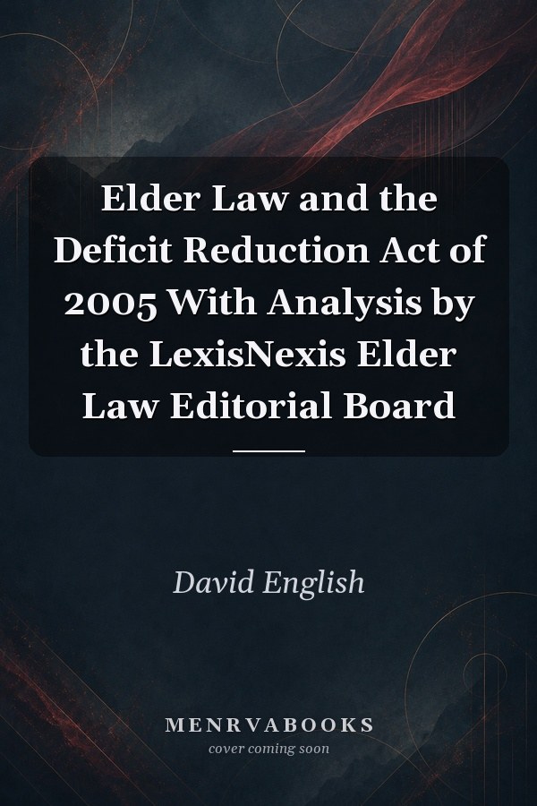Elder Law and the Deficit Reduction Act of 2005 With Analysis by the LexisNexis Elder Law Editorial Board