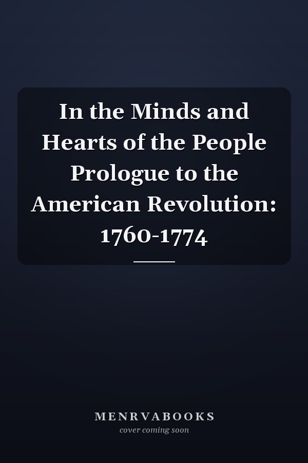 In the Minds and Hearts of the People Prologue to the American Revolution: 1760-1774