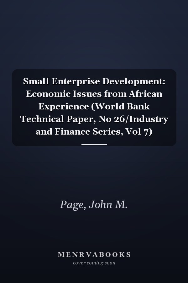 Small Enterprise Development: Economic Issues from African Experience (World Bank Technical Paper, No 26/Industry and Finance Series, Vol 7)