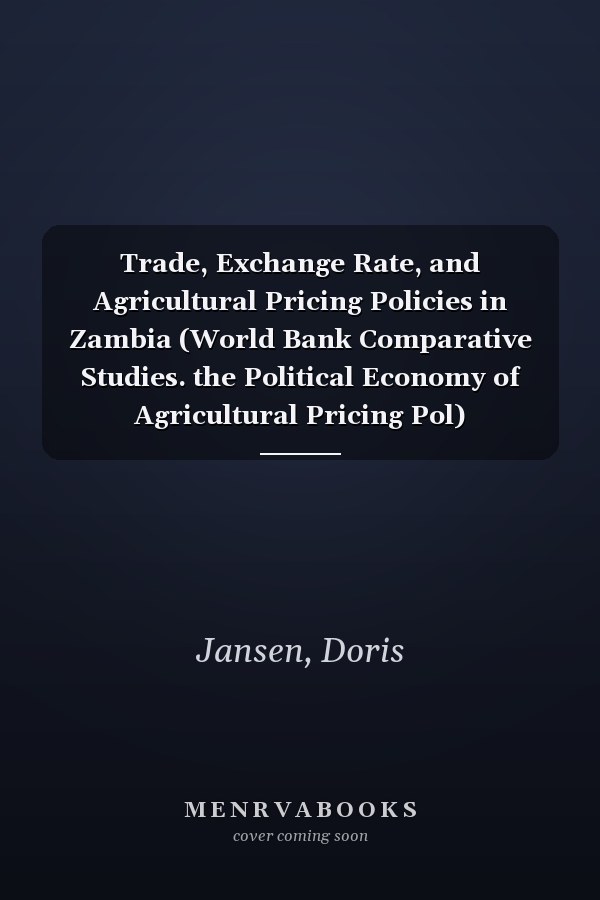 Trade, Exchange Rate, and Agricultural Pricing Policies in Zambia (World Bank Comparative Studies. the Political Economy of Agricultural Pricing Pol)