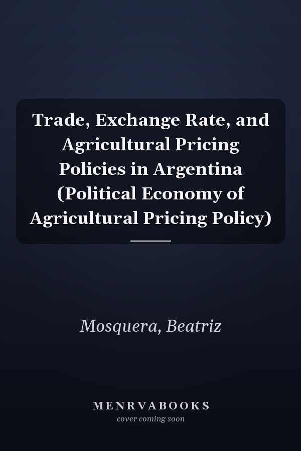 Trade, Exchange Rate, and Agricultural Pricing Policies in Argentina (Political Economy of Agricultural Pricing Policy)