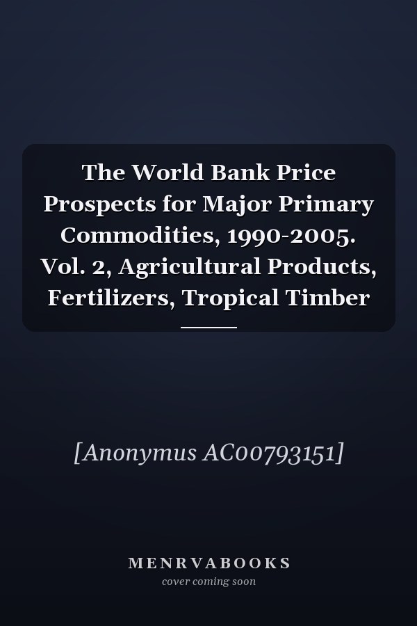 The World Bank Price Prospects for Major Primary Commodities, 1990-2005. Vol. 2, Agricultural Products, Fertilizers, Tropical Timber
