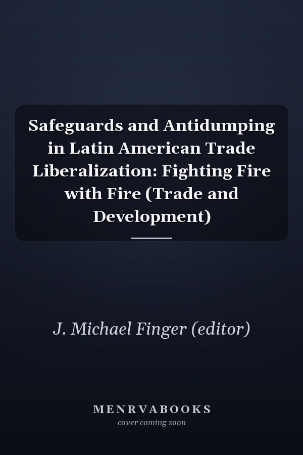 Safeguards and Antidumping in Latin American Trade Liberalization: Fighting Fire with Fire (Trade and Development)