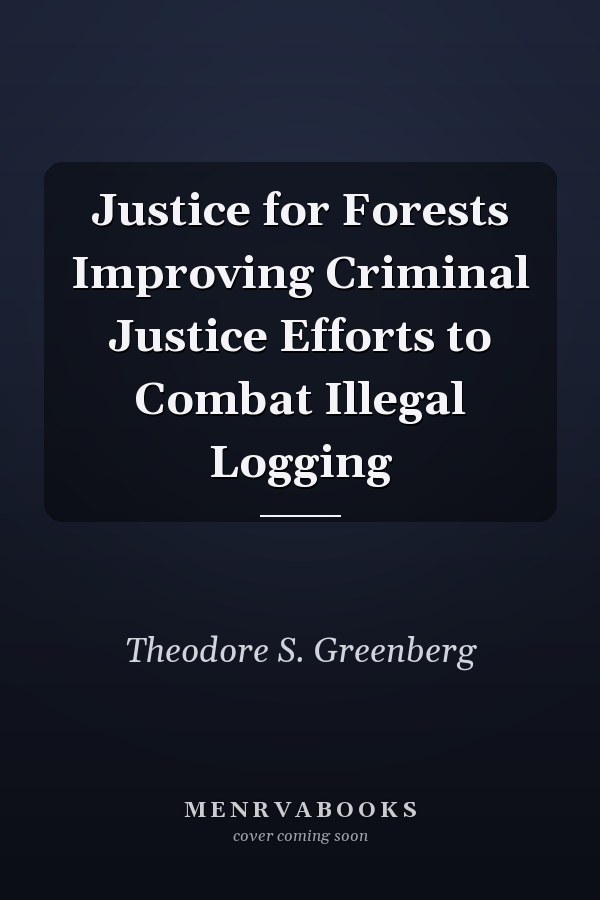 Justice for Forests Improving Criminal Justice Efforts to Combat Illegal Logging