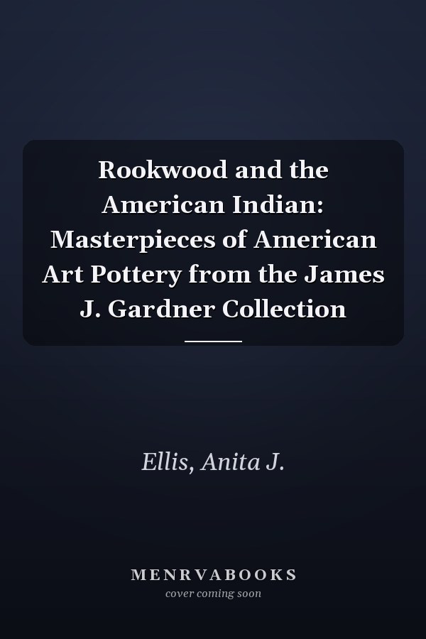 Rookwood and the American Indian: Masterpieces of American Art Pottery from the James J. Gardner Collection