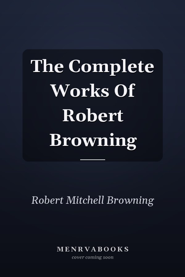 The Complete Works Of Robert Browning