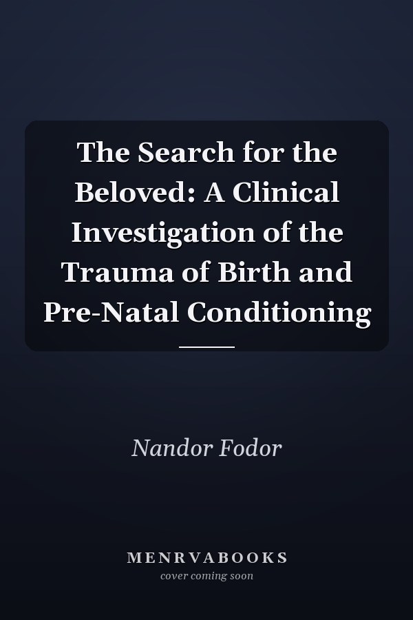 The Search for the Beloved: A Clinical Investigation of the Trauma of Birth and Pre-Natal Conditioning