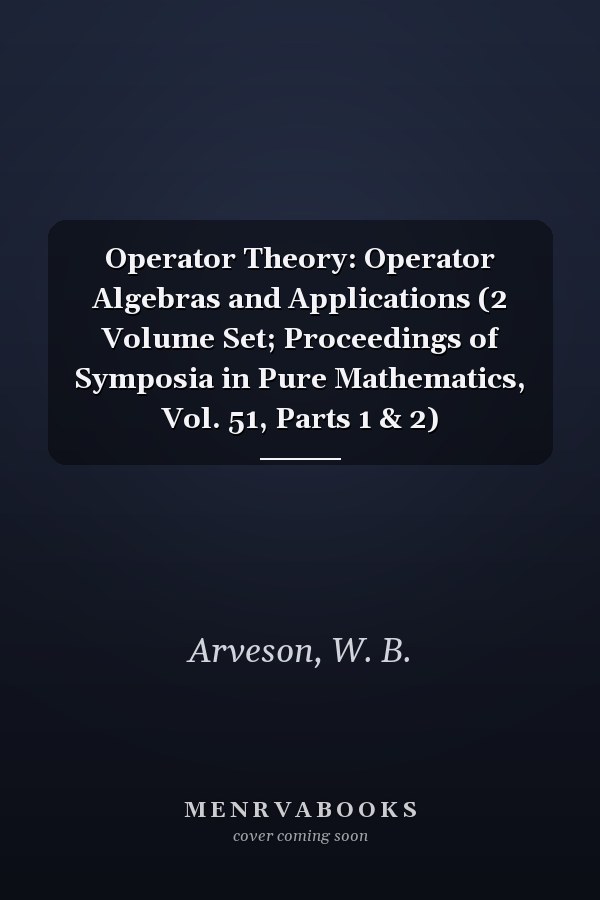 Operator Theory: Operator Algebras and Applications (2 Volume Set; Proceedings of Symposia in Pure Mathematics, Vol. 51, Parts 1 & 2)