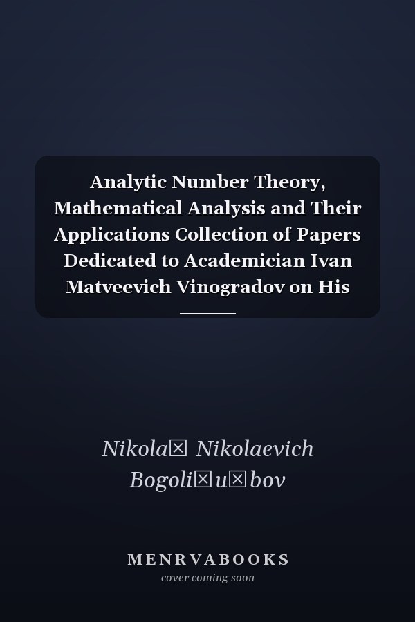 Analytic Number Theory, Mathematical Analysis and Their Applications Collection of Papers Dedicated to Academician Ivan Matveevich Vinogradov on His Ninetieth Birthday