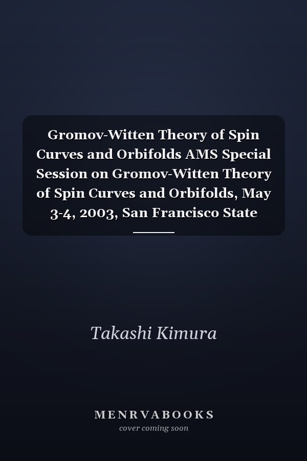 Gromov-Witten Theory of Spin Curves and Orbifolds AMS Special Session on Gromov-Witten Theory of Spin Curves and Orbifolds, May 3-4, 2003, San Francisco State University, San Francisco, California