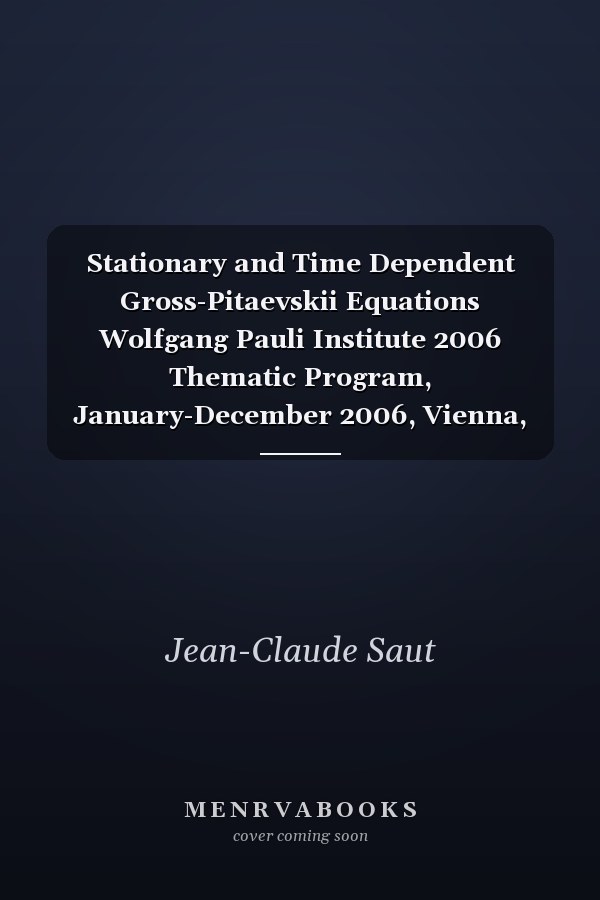 Stationary and Time Dependent Gross-Pitaevskii Equations Wolfgang Pauli Institute 2006 Thematic Program, January-December 2006, Vienna, Austria