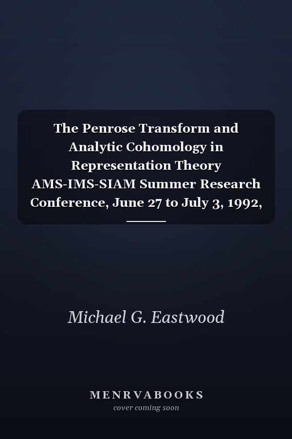 The Penrose Transform and Analytic Cohomology in Representation Theory AMS-IMS-SIAM Summer Research Conference, June 27 to July 3, 1992, Mount Holyoke College, South Hadley, Massachusetts
