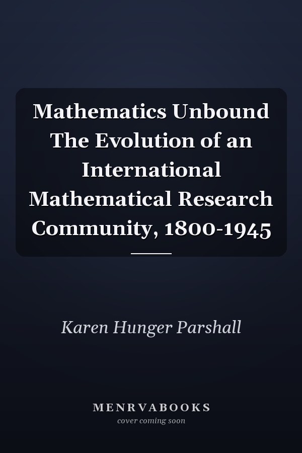 Mathematics Unbound The Evolution of an International Mathematical Research Community, 1800-1945