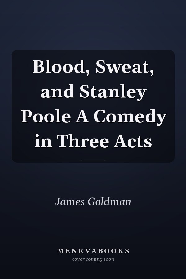 Blood, Sweat, and Stanley Poole A Comedy in Three Acts
