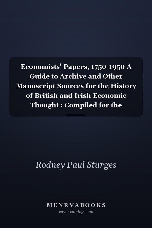 Economists' Papers, 1750-1950 A Guide to Archive and Other Manuscript Sources for the History of British and Irish Economic Thought : Compiled for the Committee of the Guide to Archive Sources in the History of Economic Thought