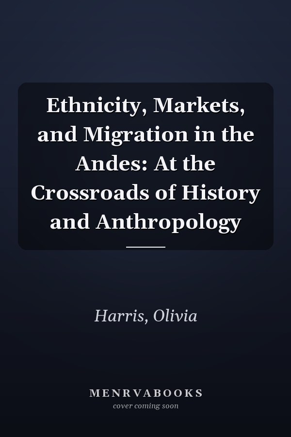 Ethnicity, Markets, and Migration in the Andes: At the Crossroads of History and Anthropology