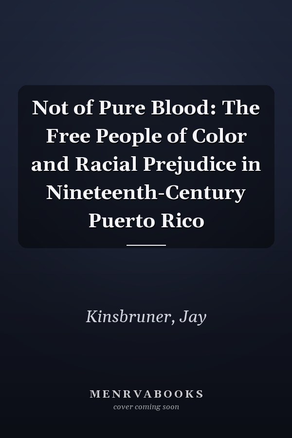 Not of Pure Blood: The Free People of Color and Racial Prejudice in Nineteenth-Century Puerto Rico