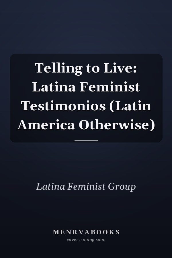Telling to Live: Latina Feminist Testimonios (Latin America Otherwise)
