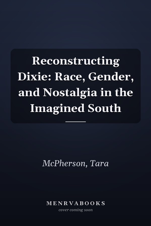 Reconstructing Dixie: Race, Gender, and Nostalgia in the Imagined South
