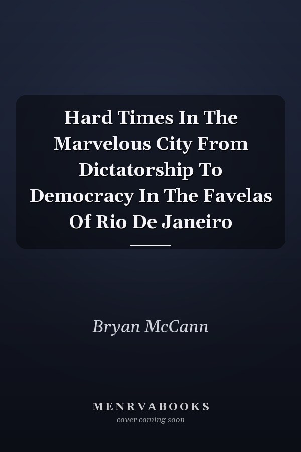 Hard Times In The Marvelous City From Dictatorship To Democracy In The Favelas Of Rio De Janeiro