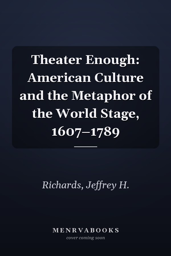 Theater Enough: American Culture and the Metaphor of the World Stage, 1607–1789