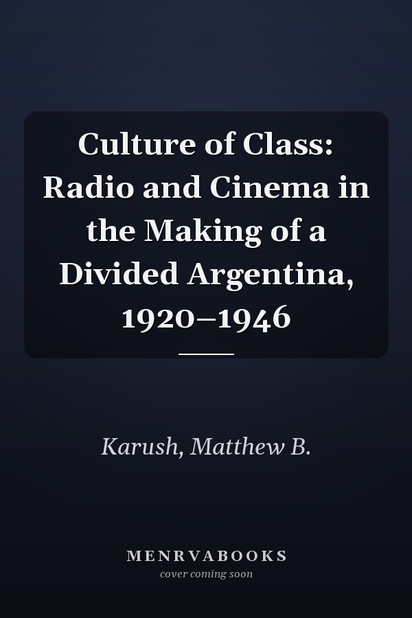 Culture of Class: Radio and Cinema in the Making of a Divided Argentina, 1920–1946