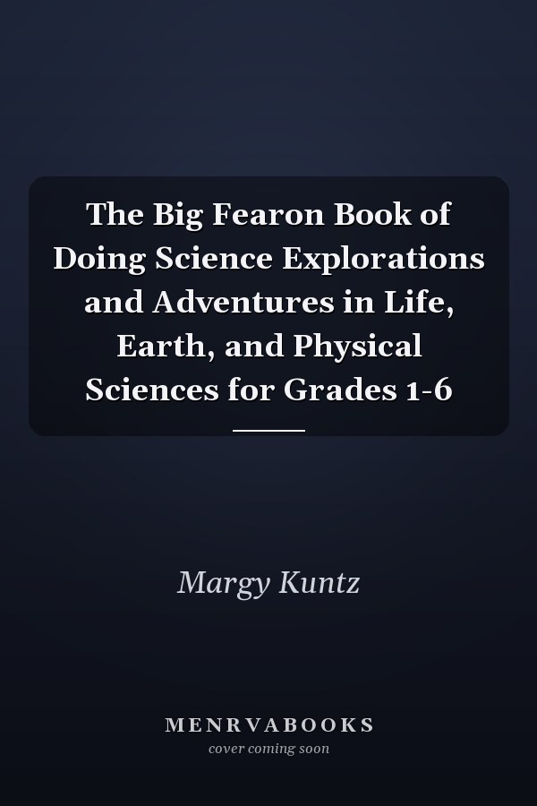 The Big Fearon Book of Doing Science Explorations and Adventures in Life, Earth, and Physical Sciences for Grades 1-6