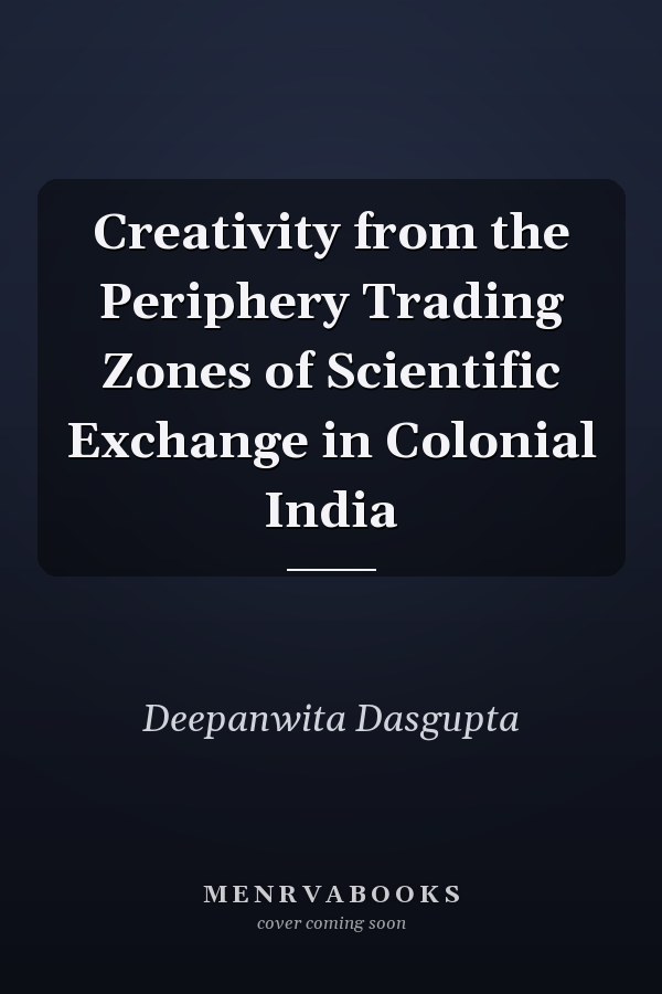 Creativity from the Periphery Trading Zones of Scientific Exchange in Colonial India