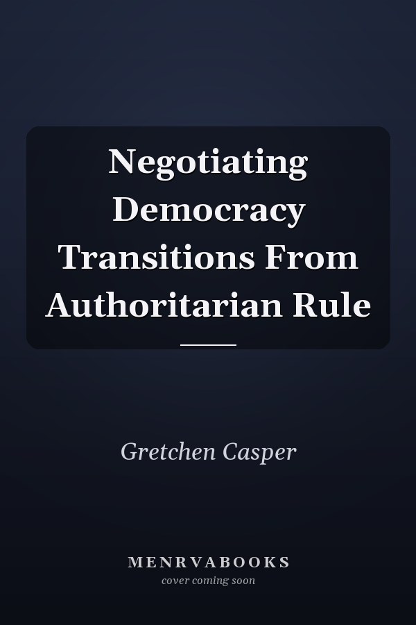 Negotiating Democracy Transitions From Authoritarian Rule