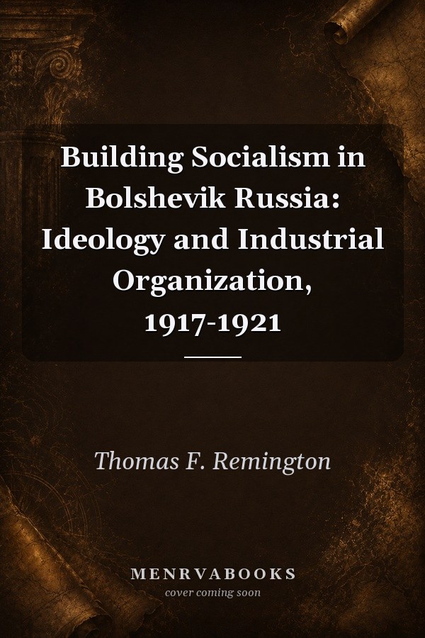 Building Socialism in Bolshevik Russia: Ideology and Industrial Organization, 1917-1921