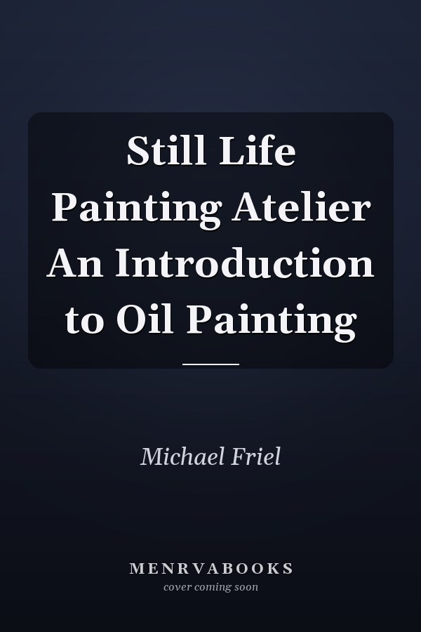 Still Life Painting Atelier An Introduction to Oil Painting