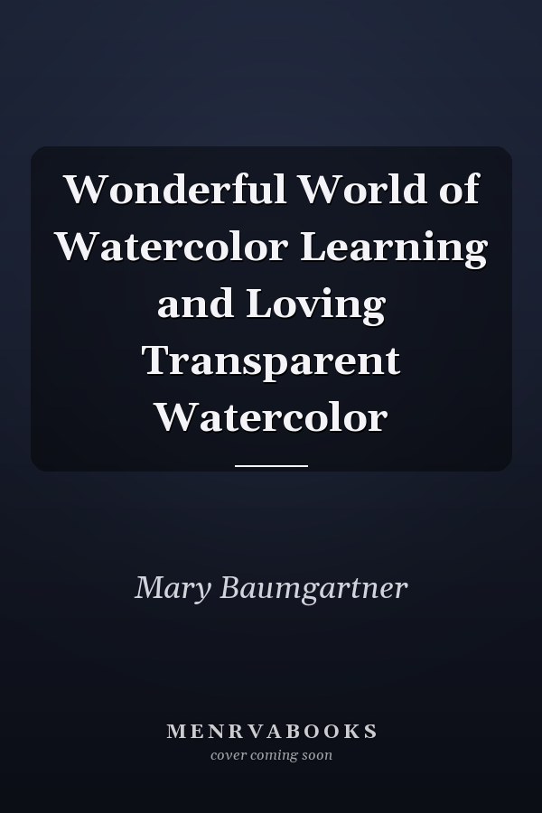 Wonderful World of Watercolor Learning and Loving Transparent Watercolor