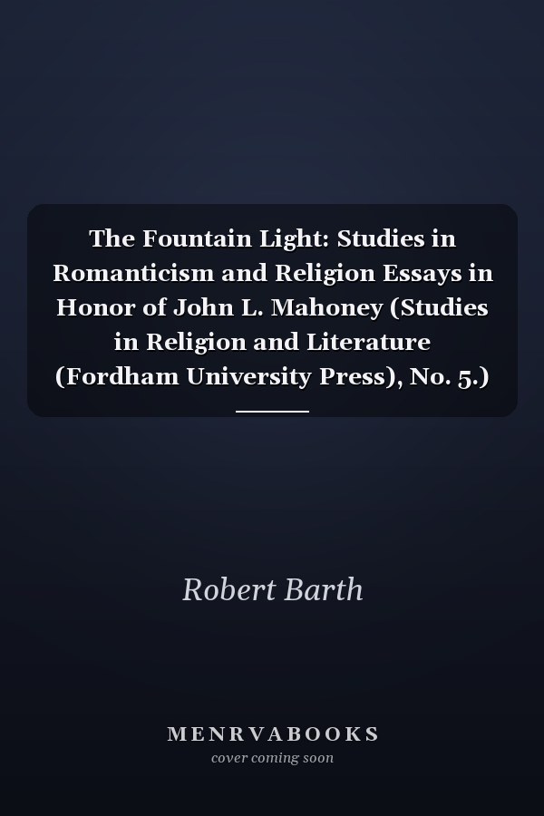 The Fountain Light: Studies in Romanticism and Religion Essays in Honor of John L. Mahoney (Studies in Religion and Literature (Fordham University Press), No. 5.)