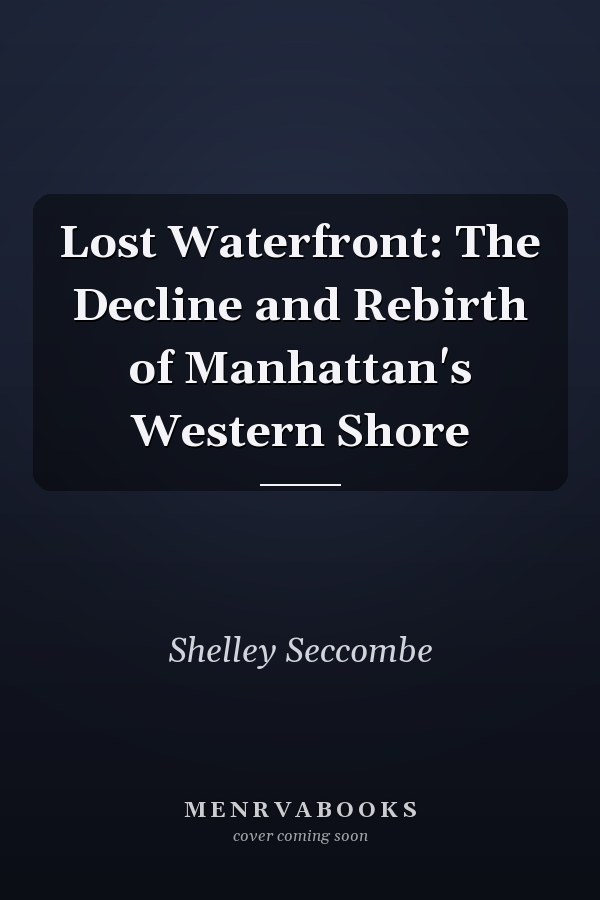Lost Waterfront: The Decline and Rebirth of Manhattan's Western Shore